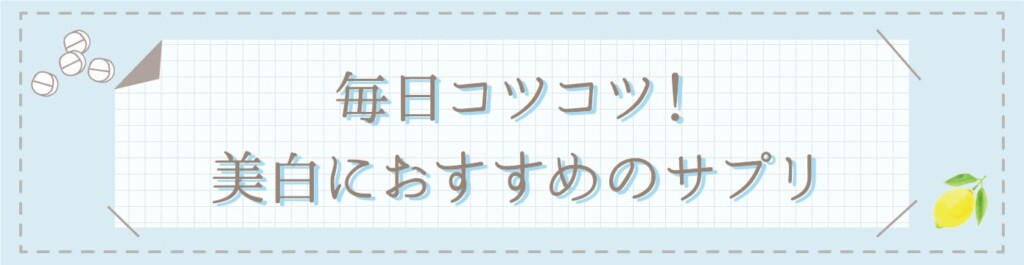 毎日コツコツ！美白におすすめのサプリ