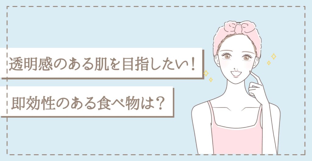 透明感のある肌を目指したい即効性のある食べ物とは？